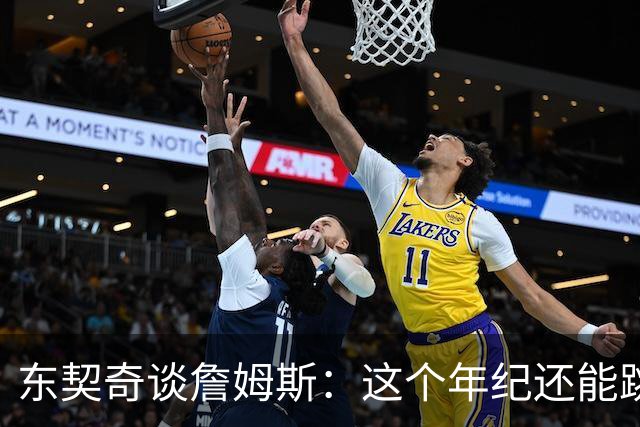 东契奇谈詹姆斯：这个年纪还能跳那么高太疯狂