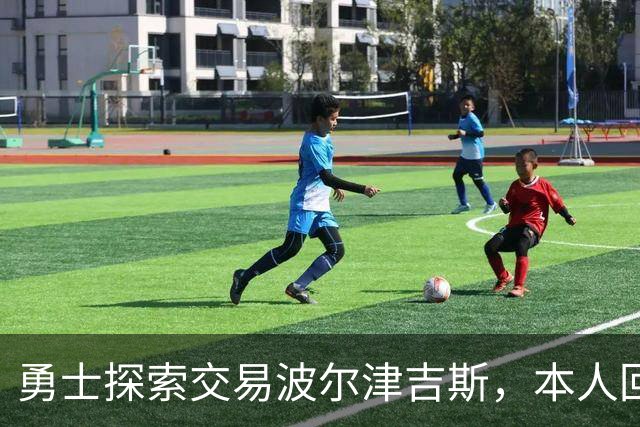 勇士探索交易波尔津吉斯，本人回应：别瞎诊断，我没艾滋