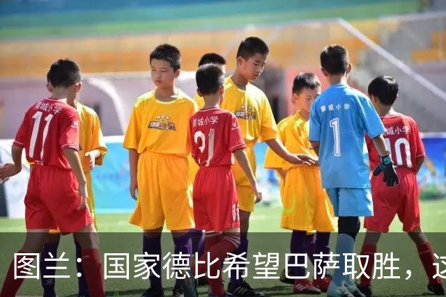 图兰：国家德比希望巴萨取胜，这家俱乐部一直在我心中