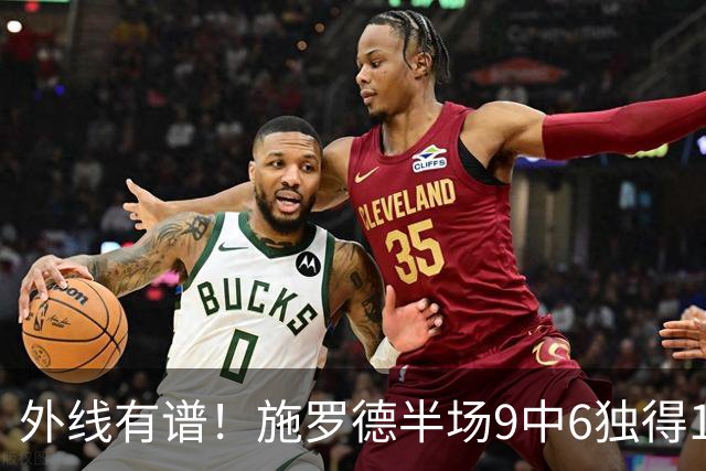 外线有谱！施罗德半场9中6独得17分5板 三分3中3