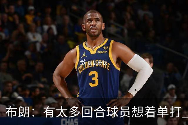 布朗：有太多回合球员想着单打 另外四个人就站在那里看着持球人