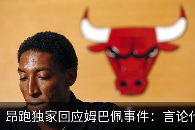 昂跑独家回应姆巴佩事件：言论代表个人观点，乐见道歉正保持沟通