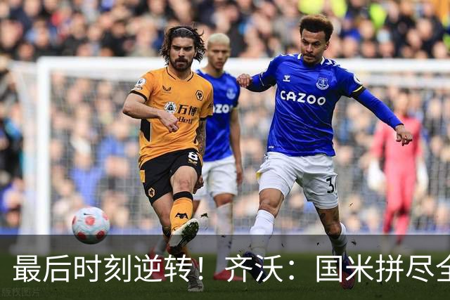 最后时刻逆转！齐沃：国米拼尽全力带回胜利 即使落后也不能气馁