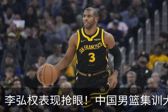李弘权表现抢眼！中国男篮集训大名单已确定