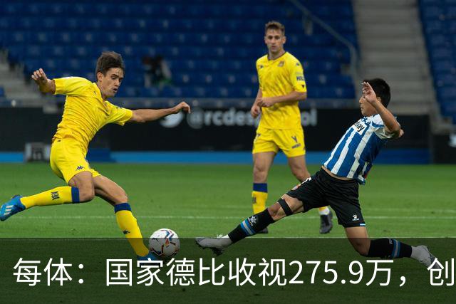 每体：国家德比收视275.9万，创2017年来西甲新高