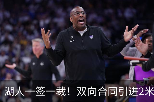 湖人一签一裁！双向合同引进2米13中锋洛夫林 放弃侧翼奥凯雷克