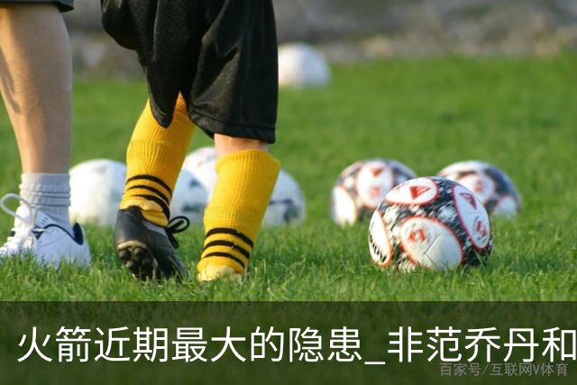 火箭近期最大的隐患 非范乔丹和斯玛特短暂缺阵 而是此位置出现真空