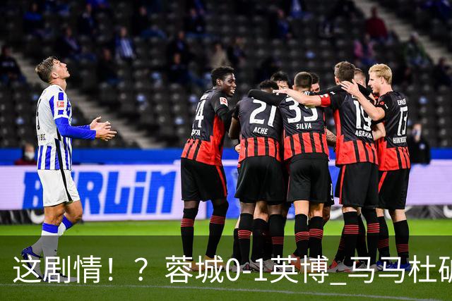 这剧情！？蓉城0-1英博 马马杜破门！按此比分蓉城无法提前夺冠！