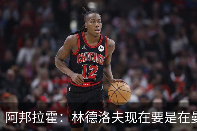 阿邦拉霍：林德洛夫现在要是在曼联，他会是曼联最好的后卫