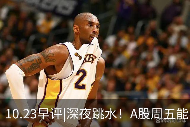 10.23早评|深夜跳水！A股周五能不能涨！