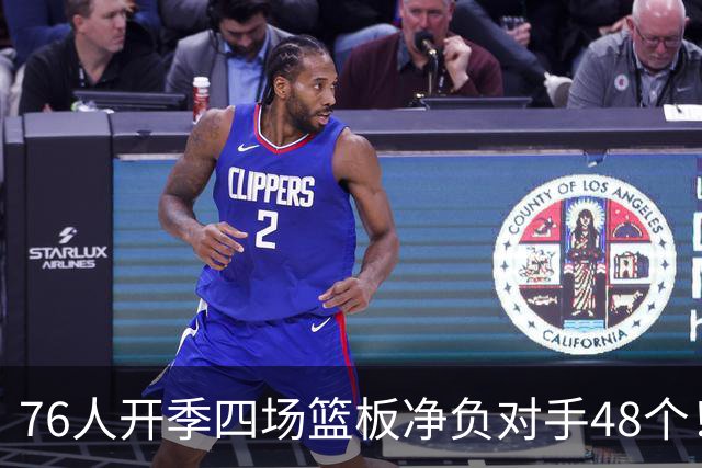 76人开季四场篮板净负对手48个！马克西：我们会解决这个问题